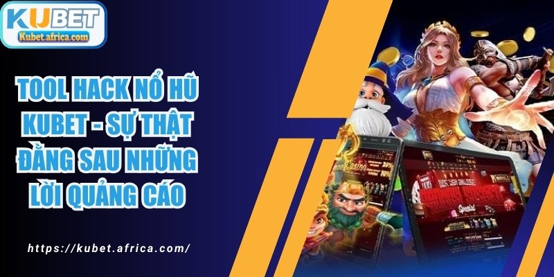 Tool Hack Nổ Hũ KUBET - Sự Thật Đằng Sau Những Lời Quảng Cáo